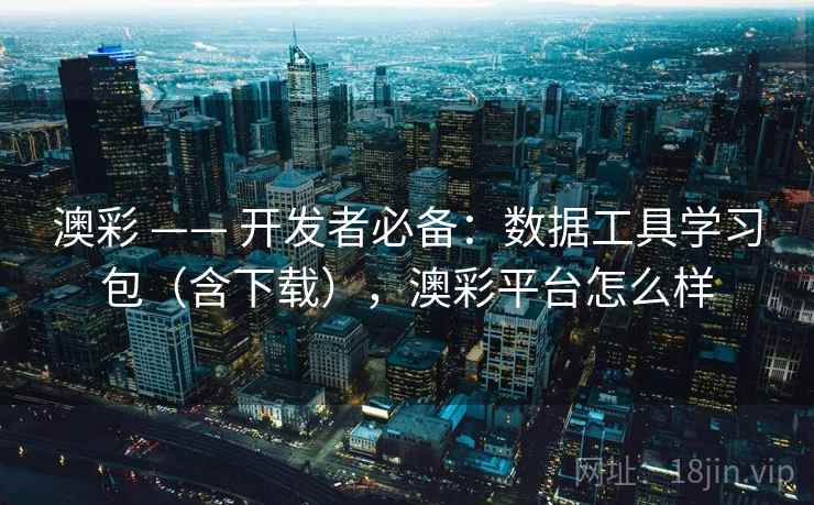 澳彩 —— 开发者必备：数据工具学习包（含下载），澳彩平台怎么样  第2张