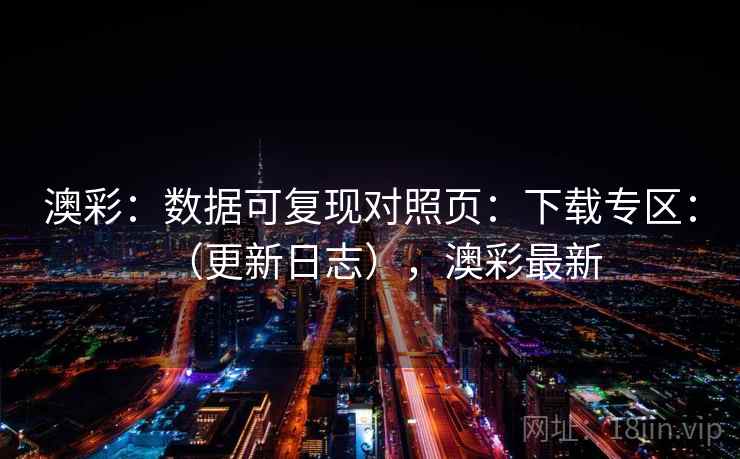 澳彩：数据可复现对照页：下载专区：（更新日志），澳彩最新