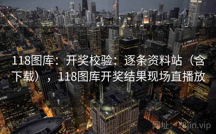 118图库：开奖校验：逐条资料站（含下载），118图库开奖结果现场直播放  第1张