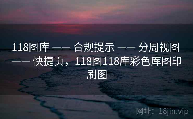 118图库 —— 合规提示 —— 分周视图 —— 快捷页，118图118库彩色厍图印刷图