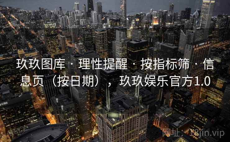 玖玖图库 · 理性提醒 按指标筛 信息页(按日期),玖玖娱乐官方1.0 第1张 玖玖图库 · 理性提醒 按指标筛 信息页(按日期),玖玖娱乐官方1.0 第1张