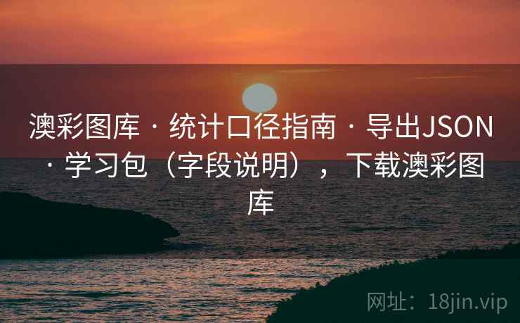 澳彩图库 · 统计口径指南 · 导出JSON · 学习包（字段说明），下载澳彩图库