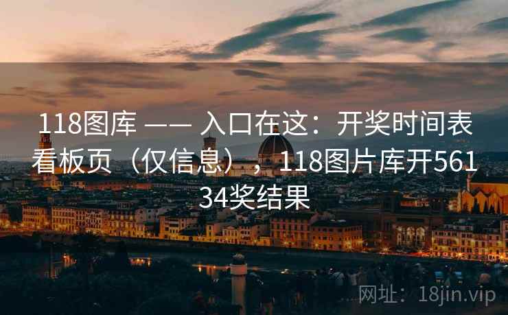 118图库 —— 入口在这：开奖时间表看板页（仅信息），118图片库开56134奖结果  第2张