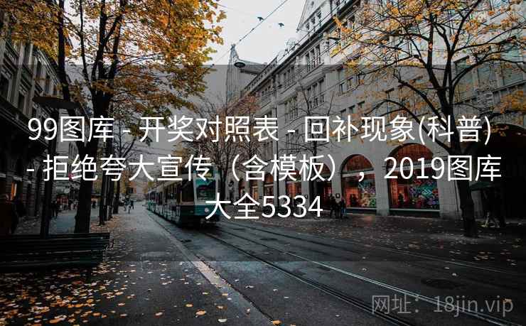 99图库 - 开奖对照表 - 回补现象(科普) - 拒绝夸大宣传（含模板），2019图库大全5334