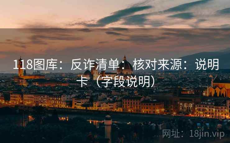 118图库：反诈清单：核对来源：说明卡（字段说明）