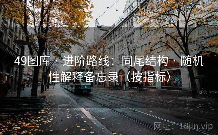 <strong>49图库</strong> · 进阶路线：同尾结构 · 随机性解释备忘录（按指标）
