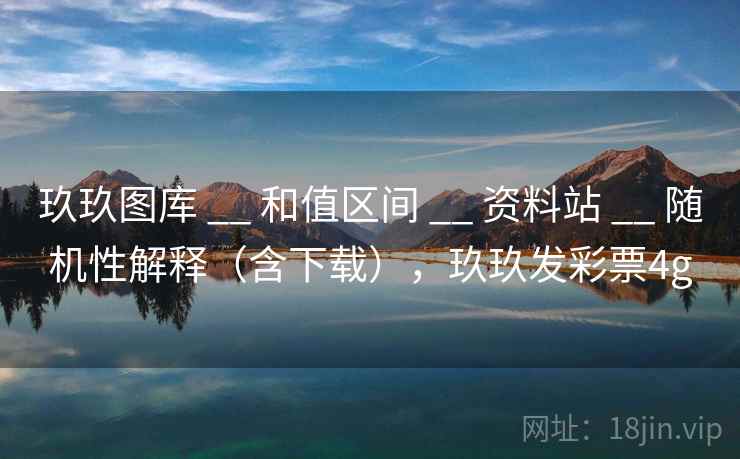 玖玖图库 __ 和值区间 资料站 随机性解释（含下载），玖玖发彩票4g  第2张