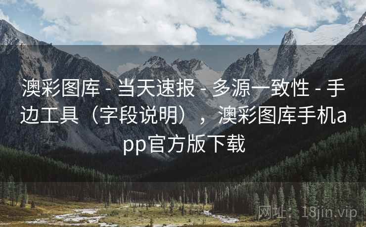 澳彩图库 - 当天速报 多源一致性 手边工具（字段说明），澳彩图库手机app官方版下载  第2张
