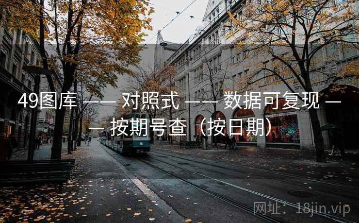 <strong>49图库</strong> —— 对照式 —— 数据可复现 —— 按期号查（按日期）