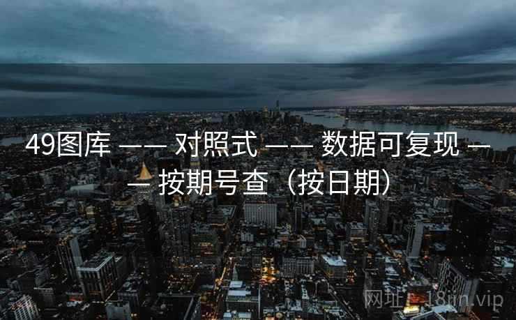 49图库 —— 对照式 数据可复现 按期号查(按日期) 第2张 49图库 —— 对照式 数据可复现 按期号查(按日期) 第2张