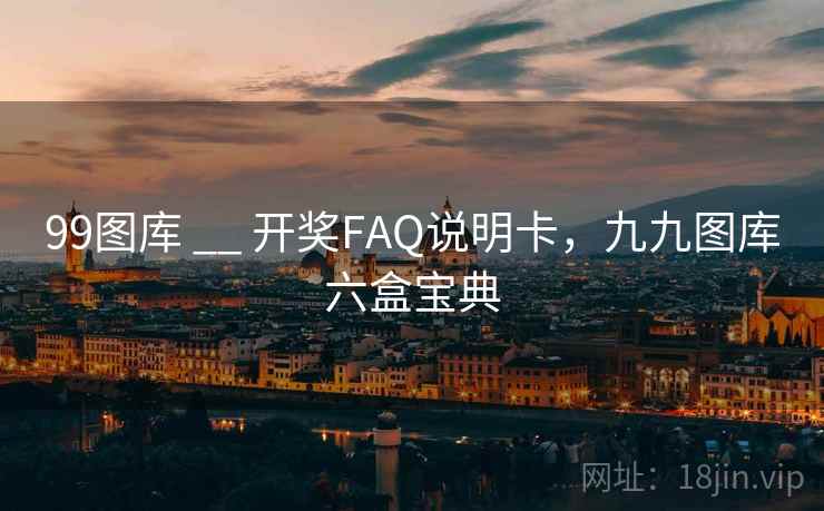 99图库 __ 开奖FAQ说明卡，九九图库六盒宝典