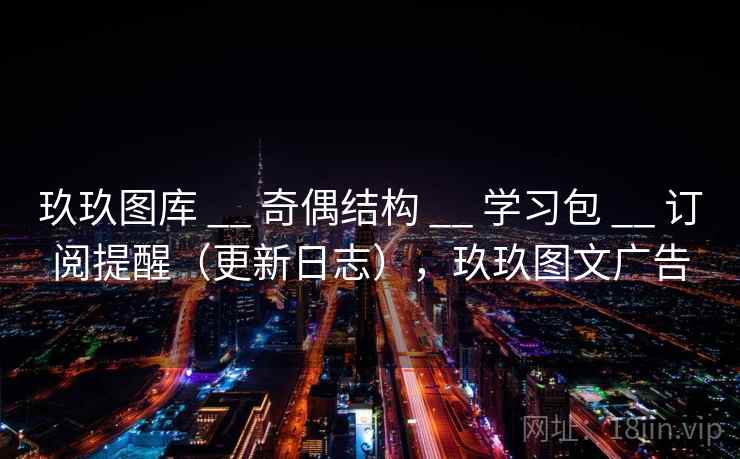 玖玖图库 __ 奇偶结构 __ 学习包 __ 订阅提醒（更新日志），玖玖图文广告