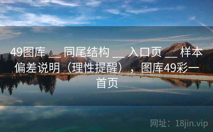 49图库 __ 同尾结构 入口页 样本偏差说明（理性提醒），图库49彩一首页  第2张