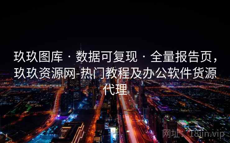 玖玖图库 · 数据可复现 · 全量报告页，玖玖资源网-热门教程及办公软件货源代理