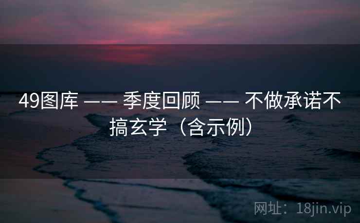 <strong>49图库</strong> —— 季度回顾 —— 不做承诺不搞玄学（含示例）