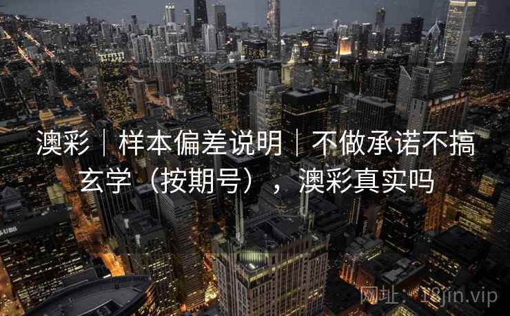澳彩｜样本偏差说明｜不做承诺不搞玄学（按期号），澳彩真实吗  第2张