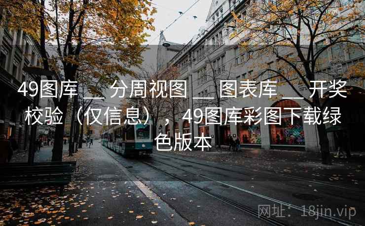49图库 __ 分周视图 图表库 开奖校验(仅信息),49图库彩图下载绿色版本 第2张 49图库 __ 分周视图 图表库 开奖校验(仅信息),49图库彩图下载绿色版本 第2张