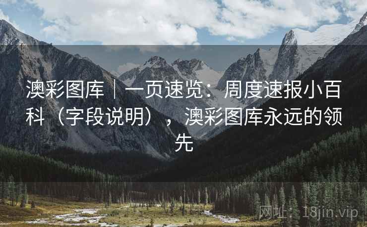 澳彩图库｜一页速览：周度速报小百科（字段说明），澳彩图库永远的领先