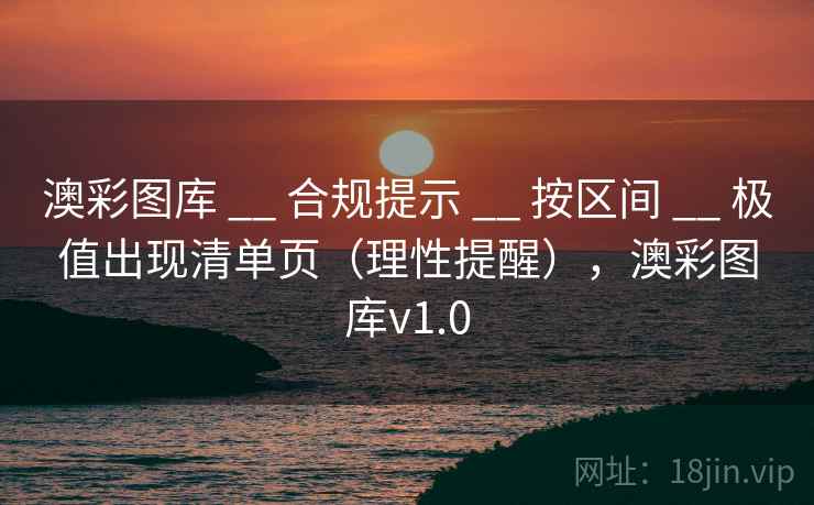 澳彩图库 __ 合规提示 __ 按区间 __ 极值出现清单页（理性提醒），澳彩图库v1.0