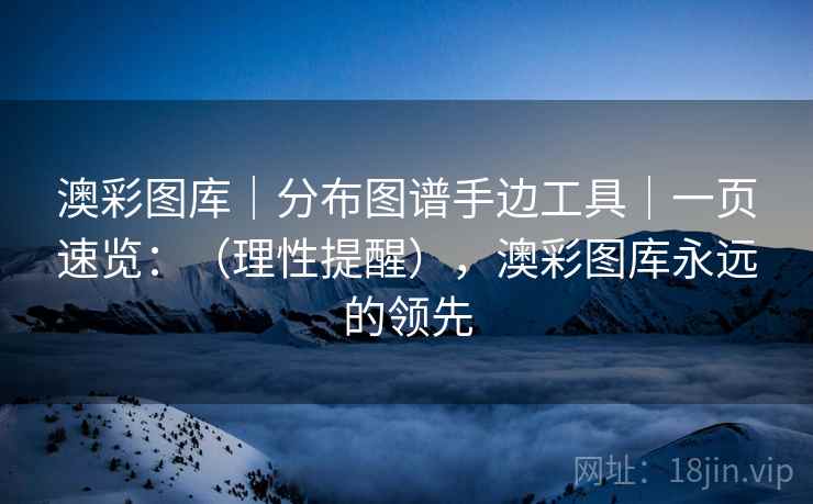 澳彩图库｜分布图谱手边工具｜一页速览：（理性提醒），澳彩图库永远的领先  第2张