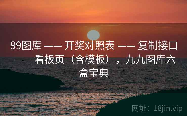 99图库 —— 开奖对照表 复制接口 看板页（含模板），九九图库六盒宝典  第2张