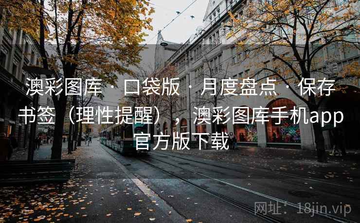 澳彩图库 · 口袋版 月度盘点 保存书签（理性提醒），澳彩图库手机app官方版下载  第1张