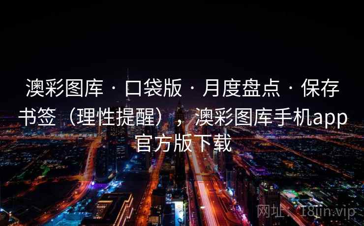 澳彩图库 · 口袋版 月度盘点 保存书签（理性提醒），澳彩图库手机app官方版下载  第2张