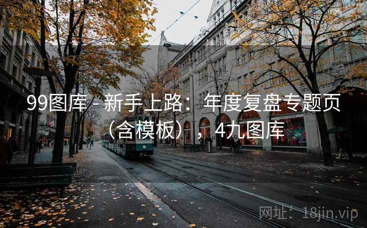 99图库 - 新手上路：年度复盘专题页（含模板），4九图库  第1张