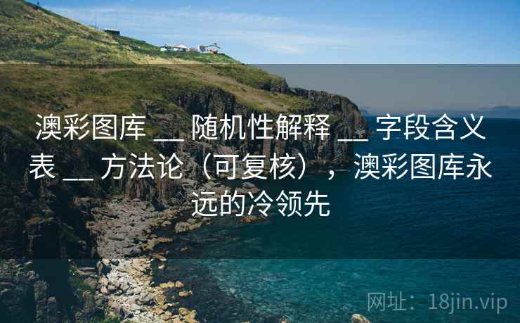 澳彩图库 __ 随机性解释 字段含义表 方法论（可复核），澳彩图库永远的冷领先  第1张