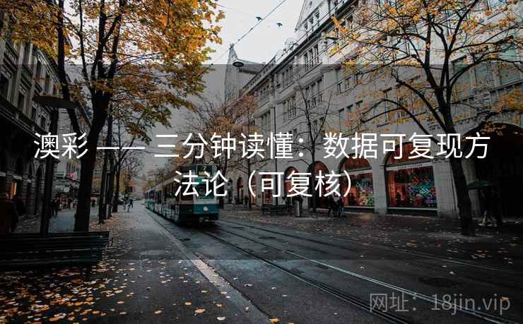 澳彩 —— 三分钟读懂：数据可复现方法论（可复核）  第1张