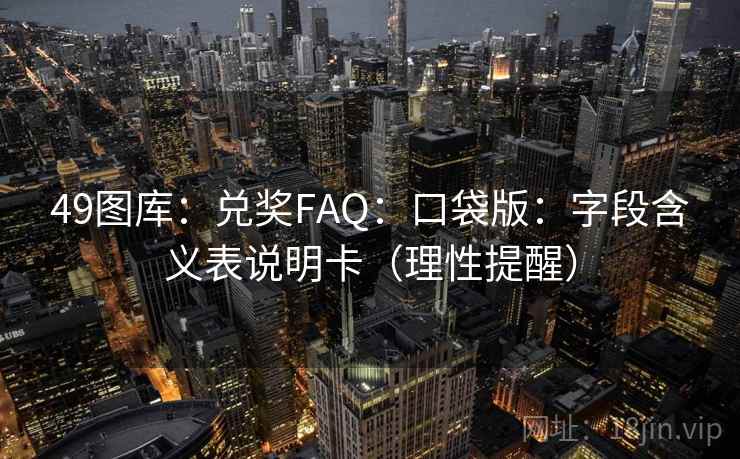 49图库:兑奖FAQ:口袋版:字段含义表说明卡(理性提醒) 第2张 49图库:兑奖FAQ:口袋版:字段含义表说明卡(理性提醒) 第2张