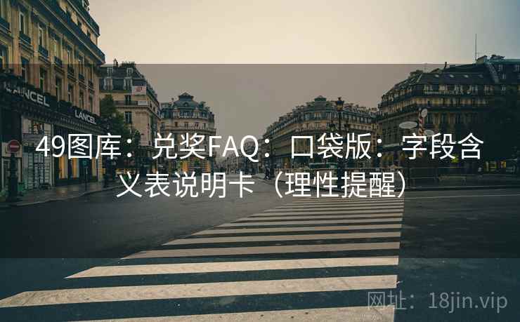49图库:兑奖FAQ:口袋版:字段含义表说明卡(理性提醒) 第1张 49图库:兑奖FAQ:口袋版:字段含义表说明卡(理性提醒) 第1张