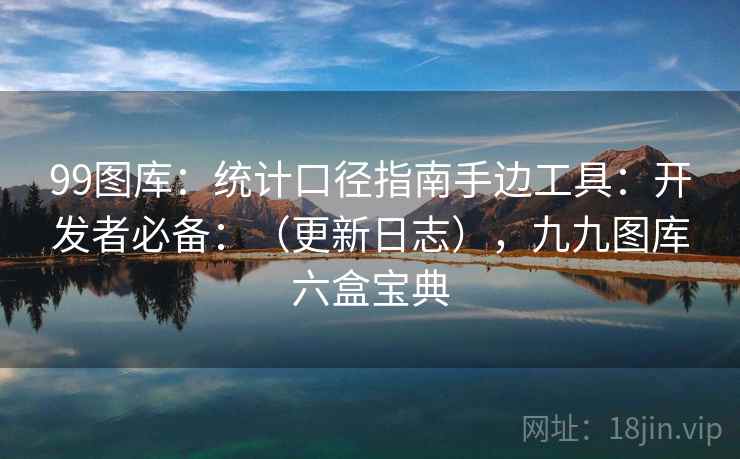 99图库:统计口径指南手边工具:开发者必备:(更新日志),九九图库六盒宝典 第2张 99图库:统计口径指南手边工具:开发者必备:(更新日志),九九图库六盒宝典 第2张