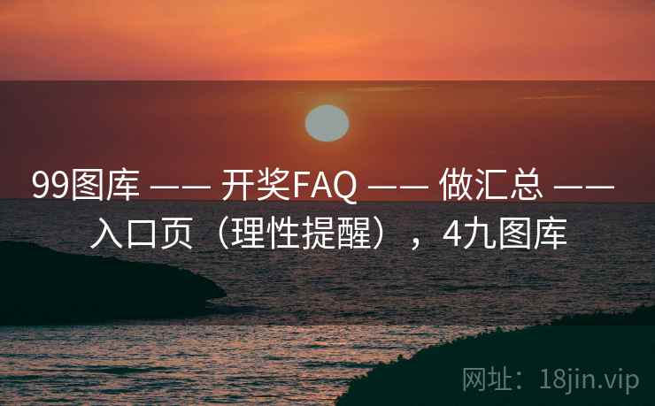 99图库 —— 开奖FAQ 做汇总 入口页（理性提醒），4九图库  第2张