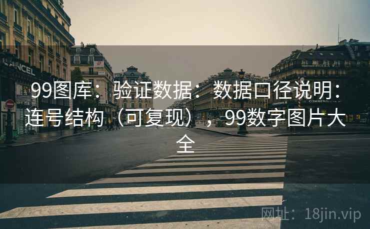 99图库:验证数据:数据口径说明:连号结构(可复现),99数字图片大全 第2张 99图库:验证数据:数据口径说明:连号结构(可复现),99数字图片大全 第2张