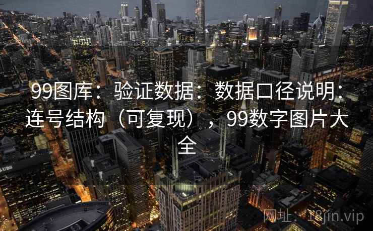 99图库:验证数据:数据口径说明:连号结构(可复现),99数字图片大全 第1张 99图库:验证数据:数据口径说明:连号结构(可复现),99数字图片大全 第1张