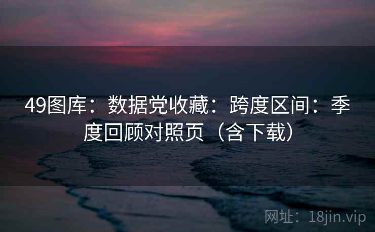 49图库:数据党收藏:跨度区间:季度回顾对照页(含下载) 第1张 49图库:数据党收藏:跨度区间:季度回顾对照页(含下载) 第1张