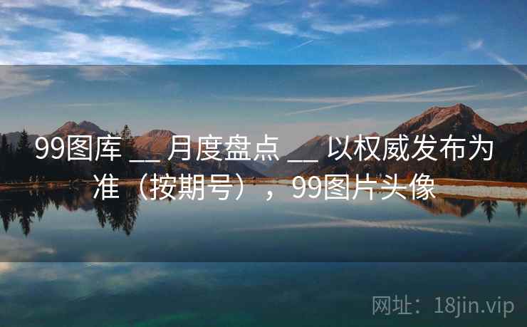 99图库 __ 月度盘点 以权威发布为准（按期号），99图片头像  第2张